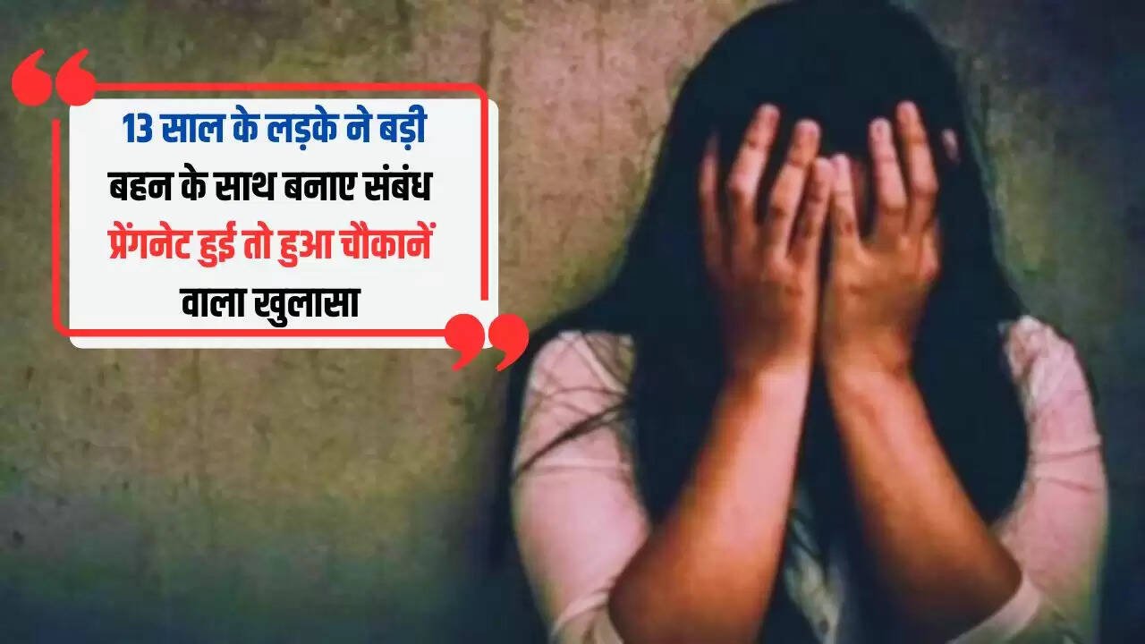  13 साल के लड़के ने बड़ी बहन के साथ बनाए संबंध, प्रेंगनेट हुई तो हुआ चौकानें वाला खुलासा