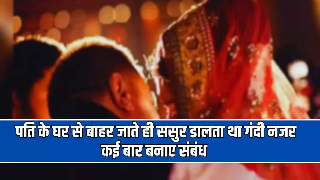  पति के घर से बाहर जाते ही ससुर डालता था गंदी नजर, कई बार बनाए संबंध, अब थाने पहुंचा मामला 
