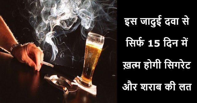 इस जादुई दवा से सिर्फ 15 दिन में ख़त्म होगी सिगरेट और शराब की लत