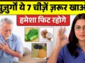 बुज़ुर्गों 60 साल की उम्र के बाद ये 7 घरेलु चीज़ें ज़रूर खाएं, हमेशा रहोगे फिट