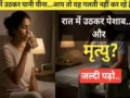रात में पानी पीना और पेशाब के लिए उठना, ये एक गलती आपकी जान ले सकती है. सावधान रहें