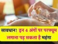 परफ्यूम लगाते हैं शरीर के हर हिस्से पर? इन 4 जगहों पर लगाने से हो सकती है स्किन की बड़ी परेशानी