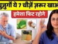 बुज़ुर्गों 60 साल की उम्र के बाद ये 7 घरेलु चीज़ें ज़रूर खाएं, फिट रहोगे हमेशा