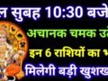 कल सुबह इन 6 राशियों के जातको के मुंह से निकली हर इच्छा होगी पूरी, जानिए लिस्ट में आपकी राशि
