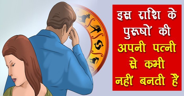 इस राशि के पुरूषों की अपनी पत्नी से कभी नहीं बनती हैं, कहीं आप भी तो नहीं है शामिल